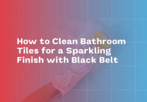 How to Clean Bathroom Tiles for a Sparkling Finish with Black Belt