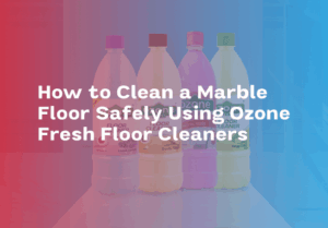 How to Clean a Marble Floor Safely Using Ozone Fresh Floor Cleaners