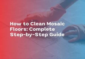How to Clean Mosaic Floors: Complete Step-by-Step Guide