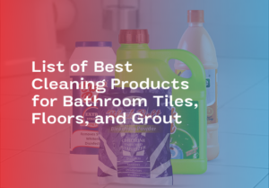 List of Best Cleaning Products for Bathroom Tiles, Floors, and Grout