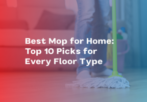 Best Mop for Home: Top 10 Picks for Every Floor Type